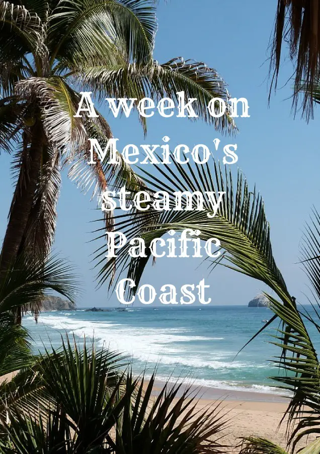 A week on Mexico’s steamy Pacific Coast