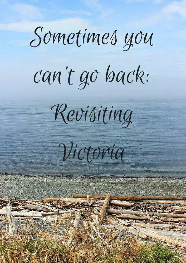 Sometimes you can’t go back – Revisiting Victoria Canada
